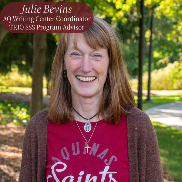 Headshot of a woman with shoulder length, red hair, standing outside in an Aquinas College shirt. Text reading: Julie Bevins, Writing Center Coordinator, TRIO SSS Program Advisor.