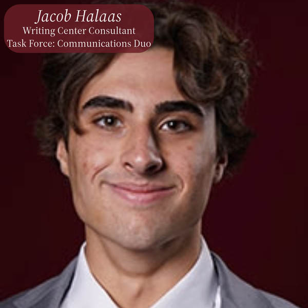 Headshot of a boy with dark hair in front of a maroon background. Text reading: Jacob Halaas, Writing Center Consultant, Task Force: Commnuications Duo.